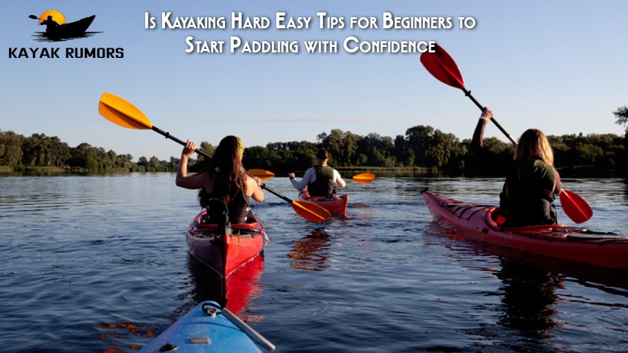 Is Kayaking Hard Easy Tips for Beginners to Start Paddling with Confidence