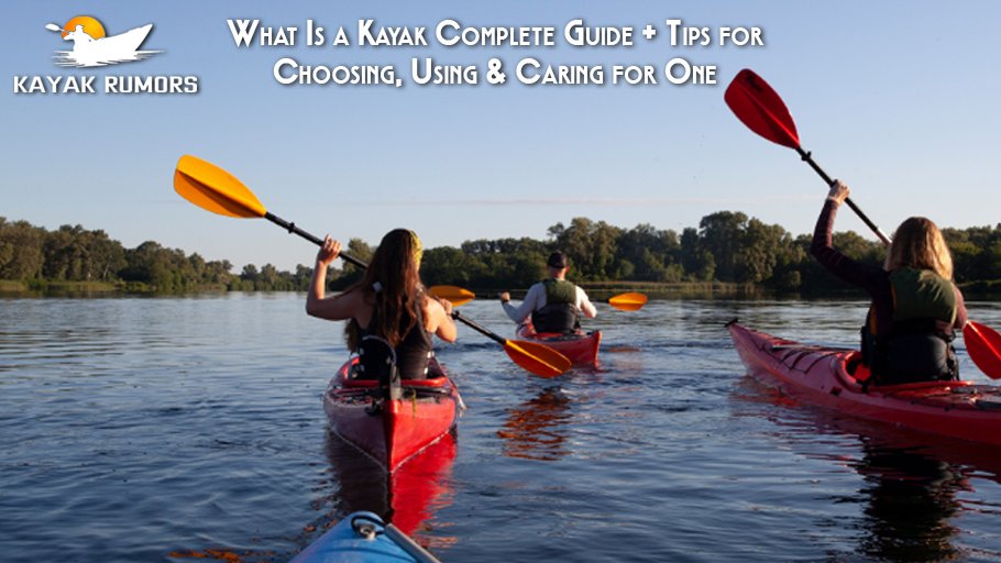 What Is a Kayak Complete Guide + Tips for Choosing, Using & Caring for One
