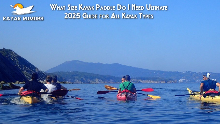What Size Kayak Paddle Do I Need Ultimate 2025 Guide for All Kayak Types