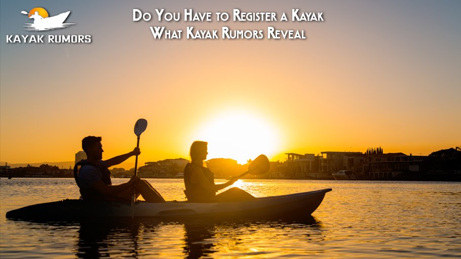 Do You Have to Register a Kayak What Kayak Rumors Reveal