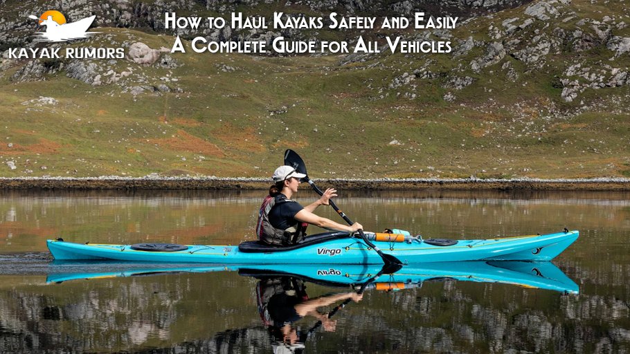 How to Haul Kayaks Safely and Easily A Complete Guide for All Vehicles